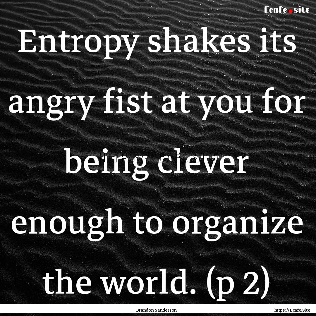 Entropy shakes its angry fist at you for.... : Quote by Brandon Sanderson