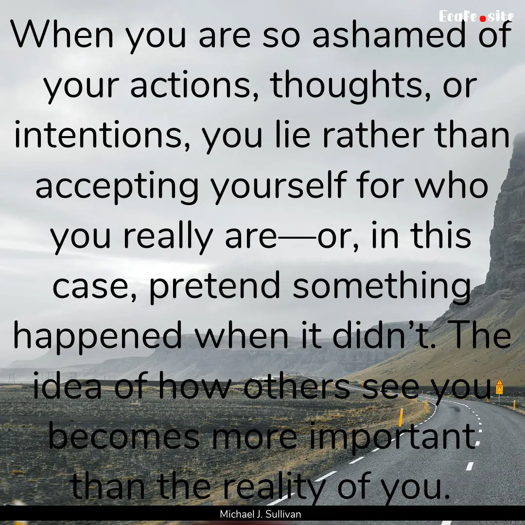 When you are so ashamed of your actions,.... : Quote by Michael J. Sullivan