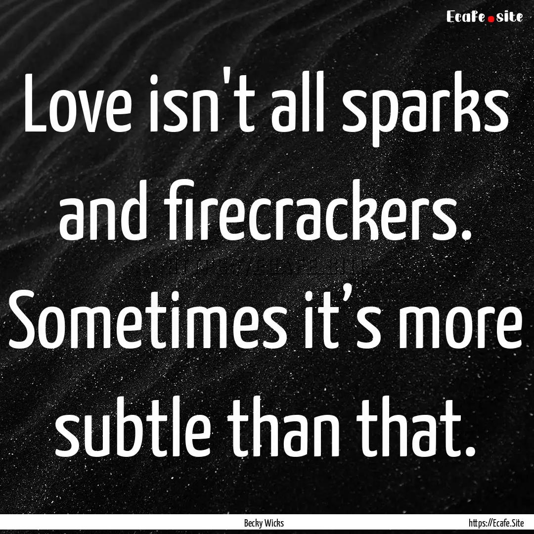 Love isn't all sparks and firecrackers. Sometimes.... : Quote by Becky Wicks