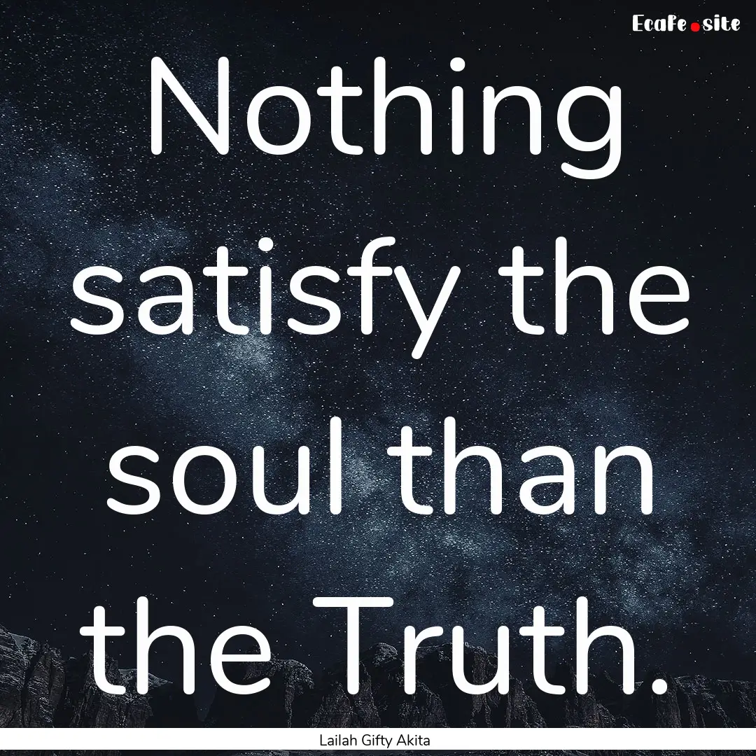 Nothing satisfy the soul than the Truth. : Quote by Lailah Gifty Akita