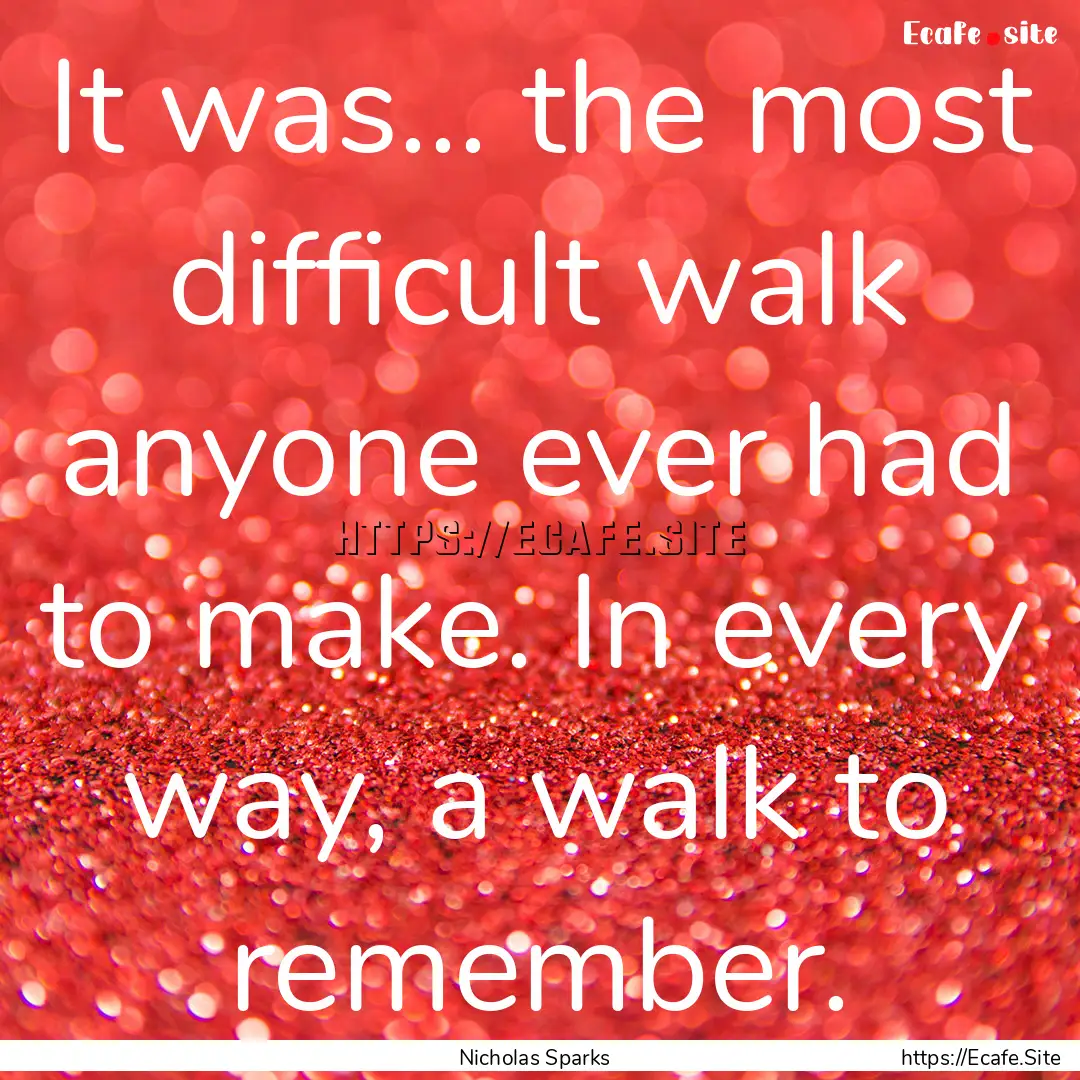 It was... the most difficult walk anyone.... : Quote by Nicholas Sparks