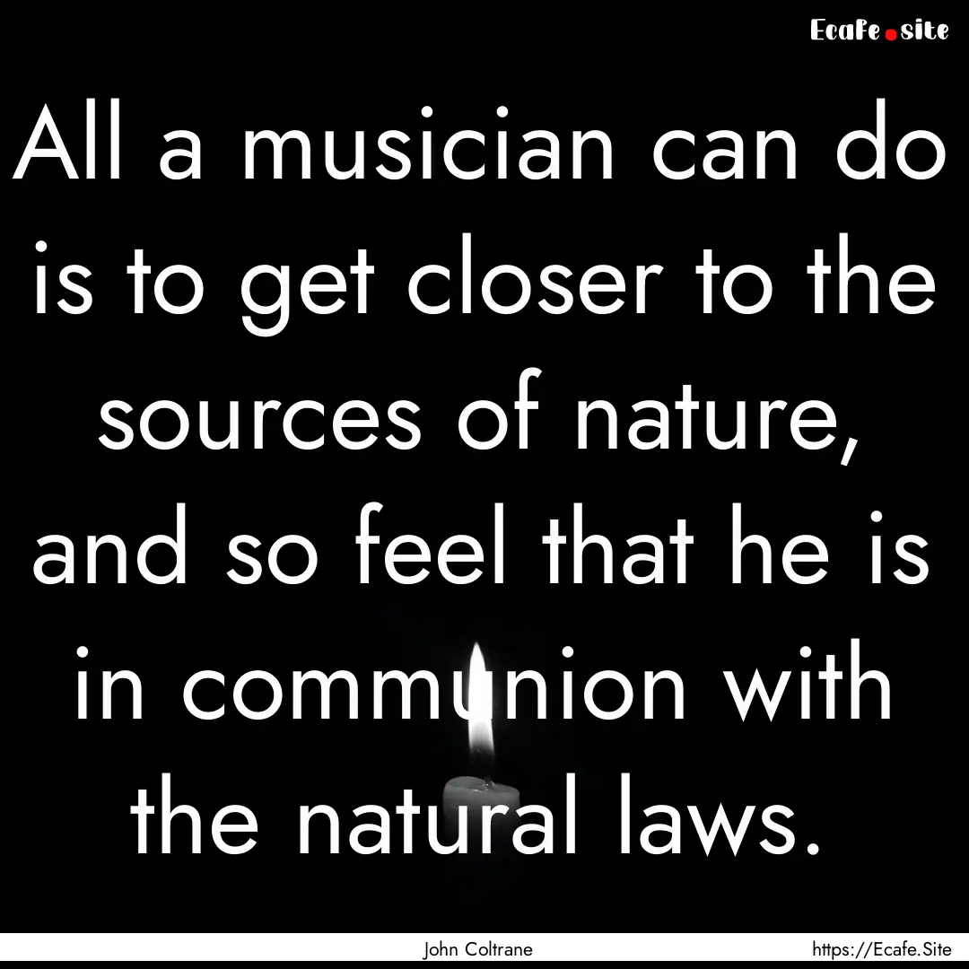 All a musician can do is to get closer to.... : Quote by John Coltrane