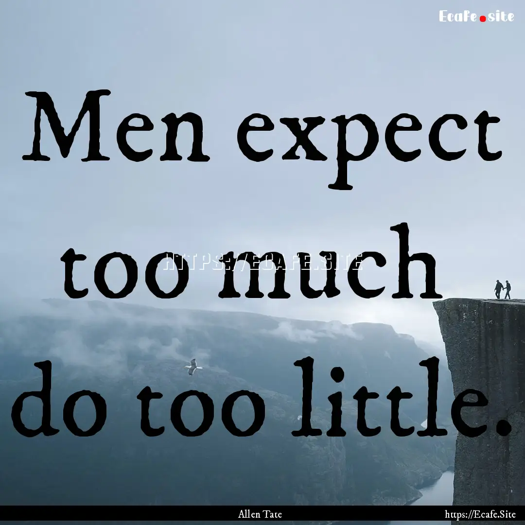 Men expect too much do too little. : Quote by Allen Tate