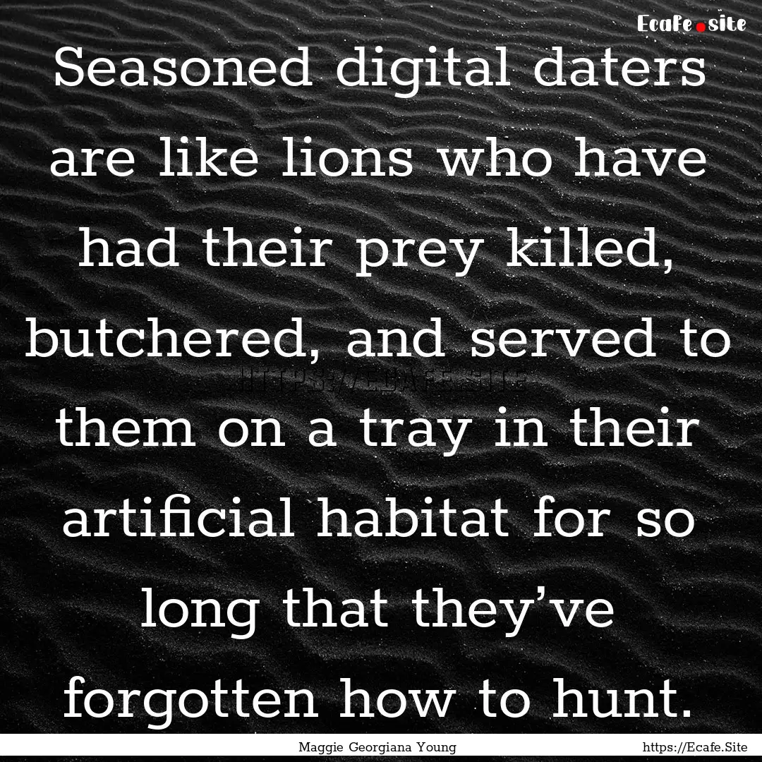 Seasoned digital daters are like lions who.... : Quote by Maggie Georgiana Young