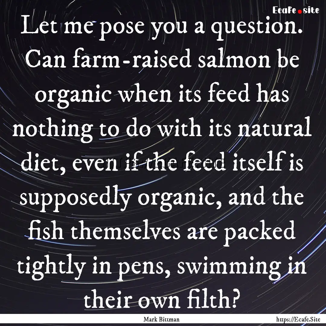 Let me pose you a question. Can farm-raised.... : Quote by Mark Bittman