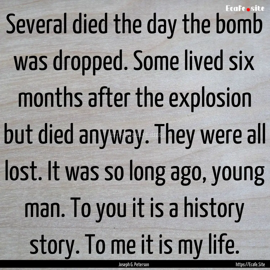 Several died the day the bomb was dropped..... : Quote by Joseph G. Peterson