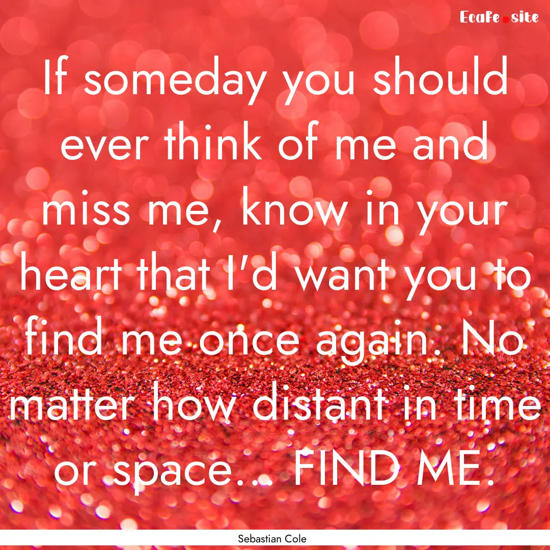 If someday you should ever think of me and.... : Quote by Sebastian Cole