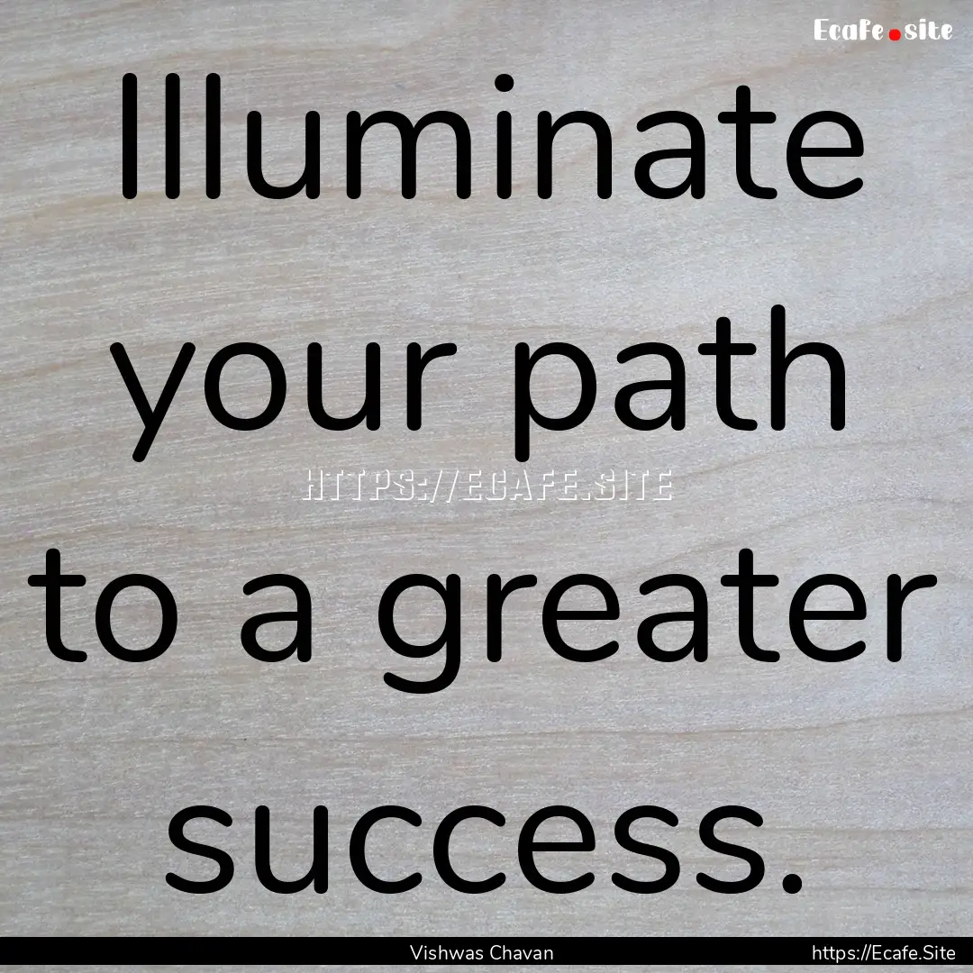 Illuminate your path to a greater success..... : Quote by Vishwas Chavan