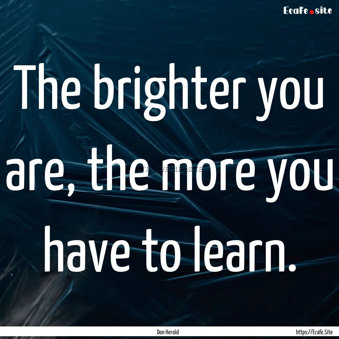 The brighter you are, the more you have to.... : Quote by Don Herold