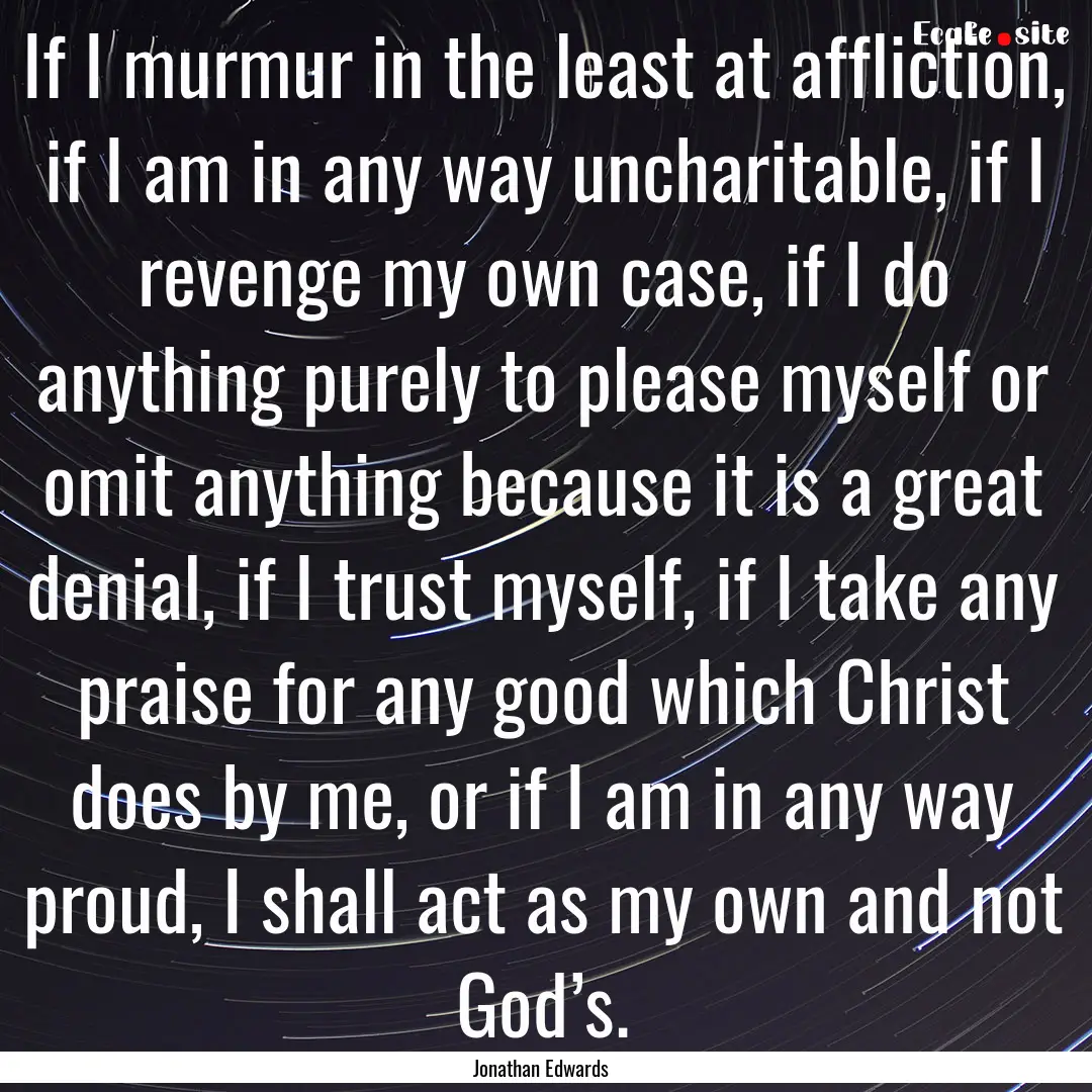 If I murmur in the least at affliction, if.... : Quote by Jonathan Edwards