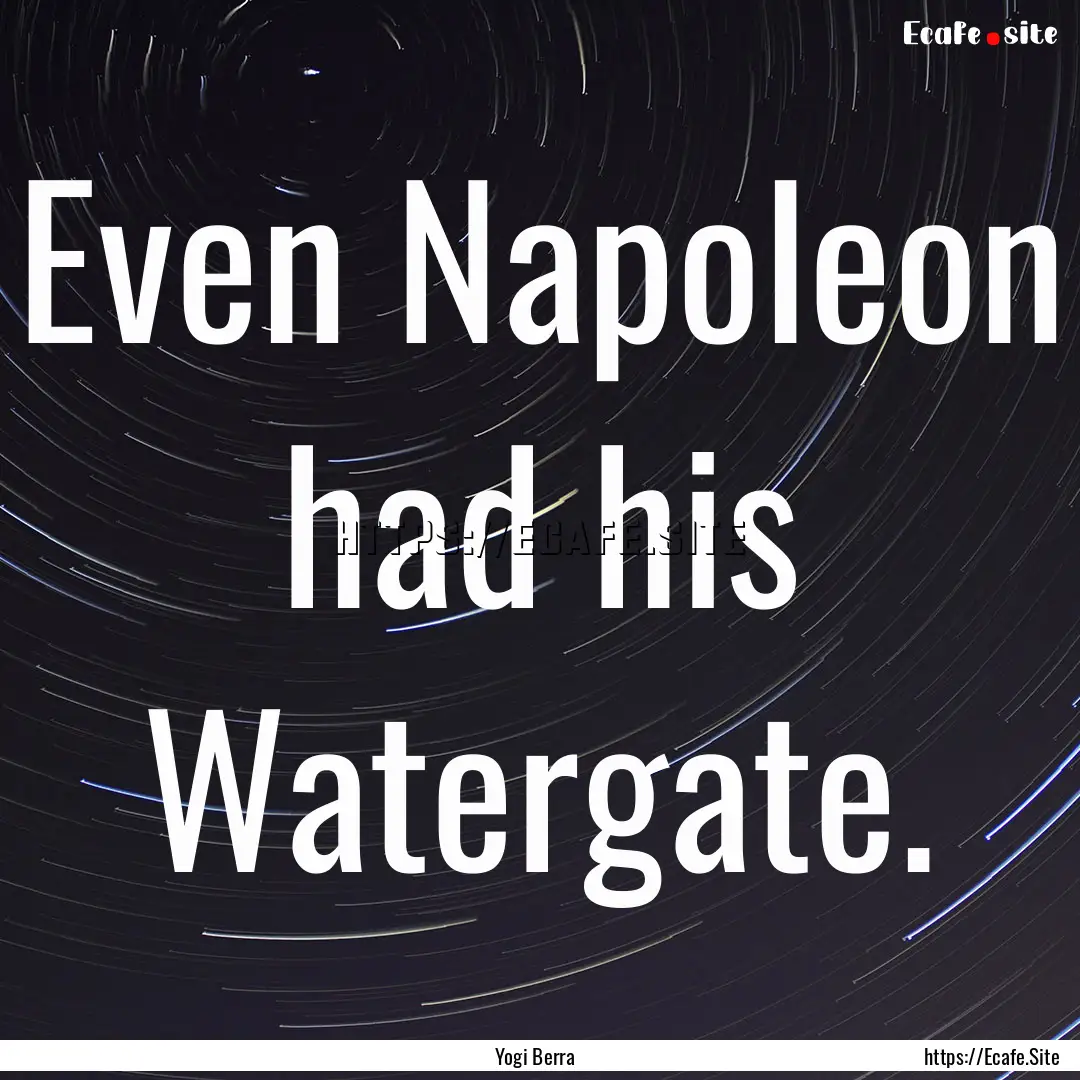 Even Napoleon had his Watergate. : Quote by Yogi Berra