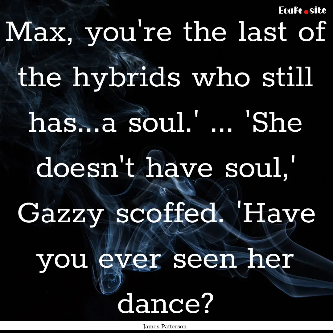 Max, you're the last of the hybrids who still.... : Quote by James Patterson