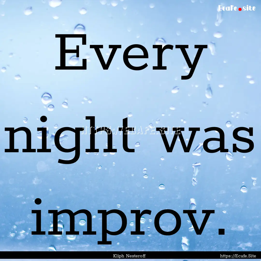 Every night was improv. : Quote by Kliph Nesteroff