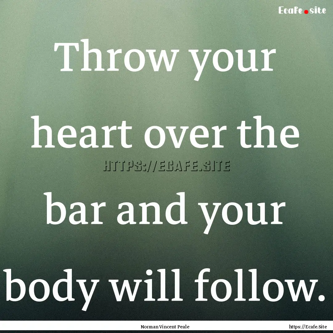 Throw your heart over the bar and your body.... : Quote by Norman Vincent Peale