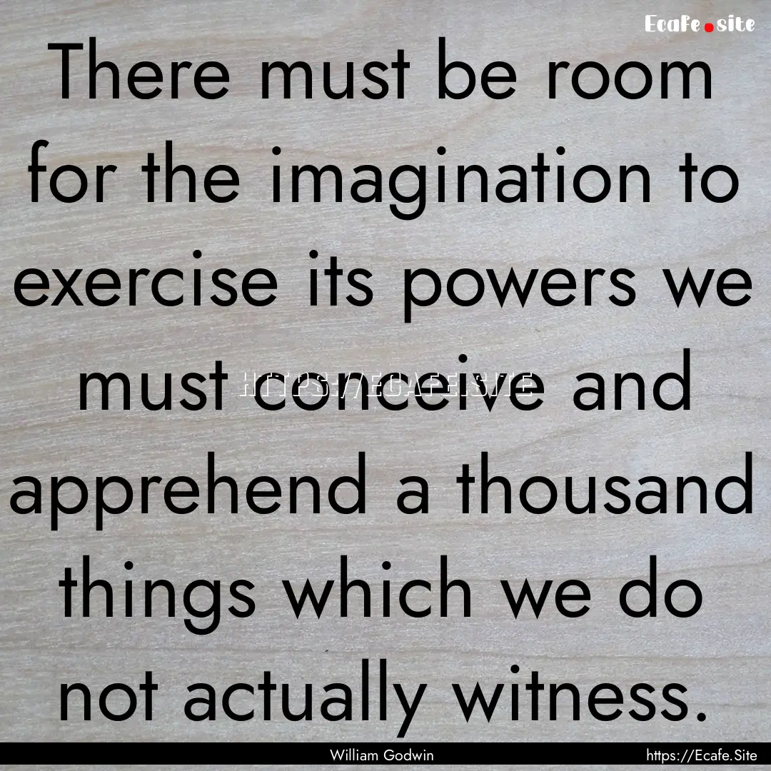 There must be room for the imagination to.... : Quote by William Godwin