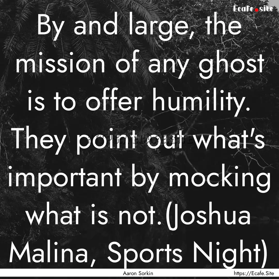 By and large, the mission of any ghost is.... : Quote by Aaron Sorkin