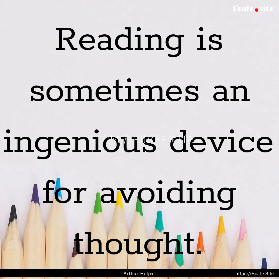 Reading is sometimes an ingenious device.... : Quote by Arthur Helps