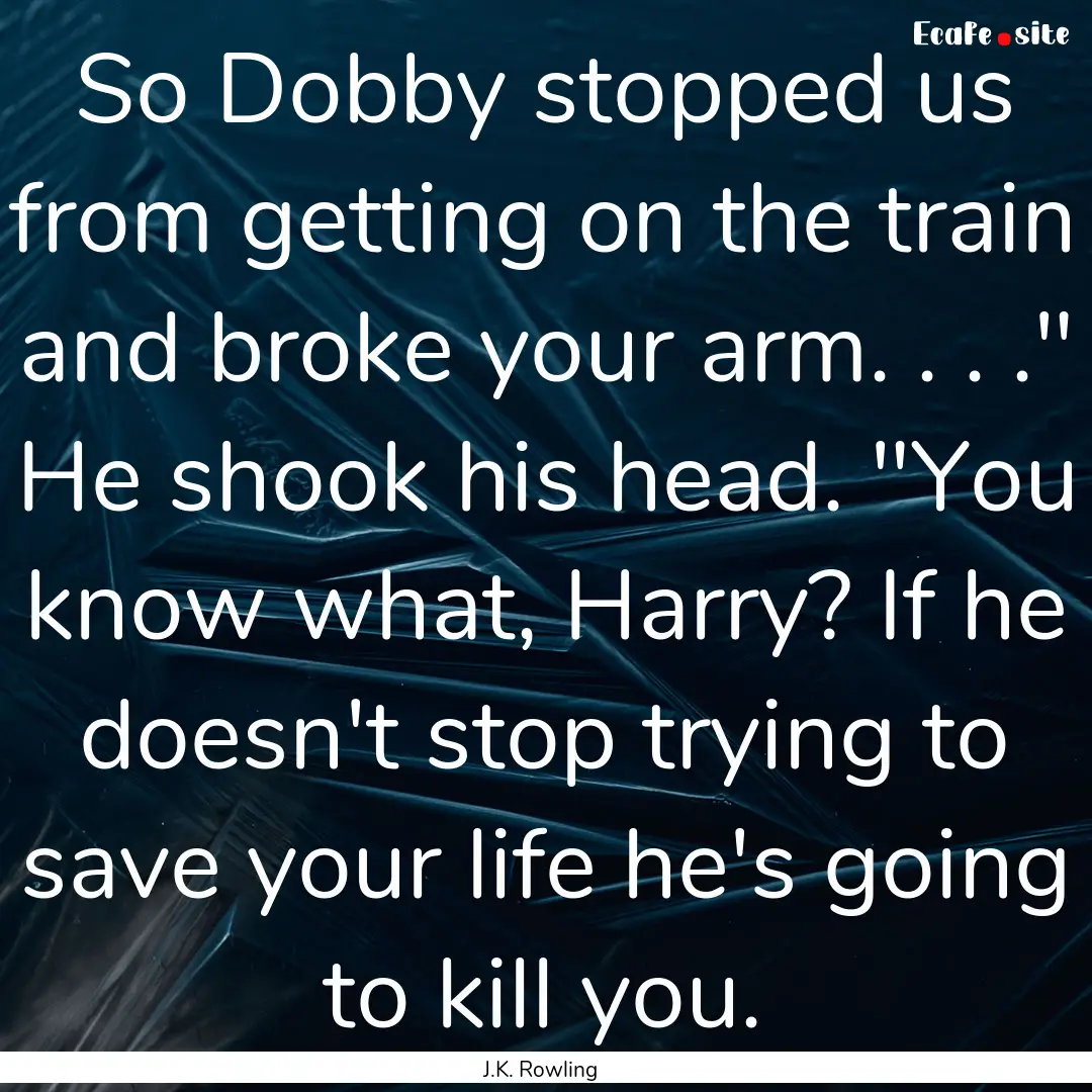 So Dobby stopped us from getting on the train.... : Quote by J.K. Rowling