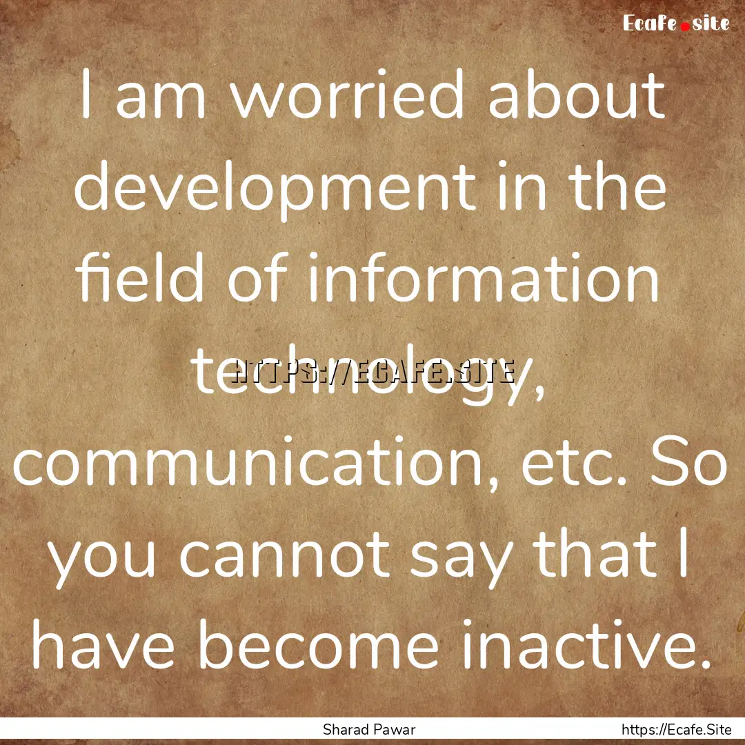 I am worried about development in the field.... : Quote by Sharad Pawar