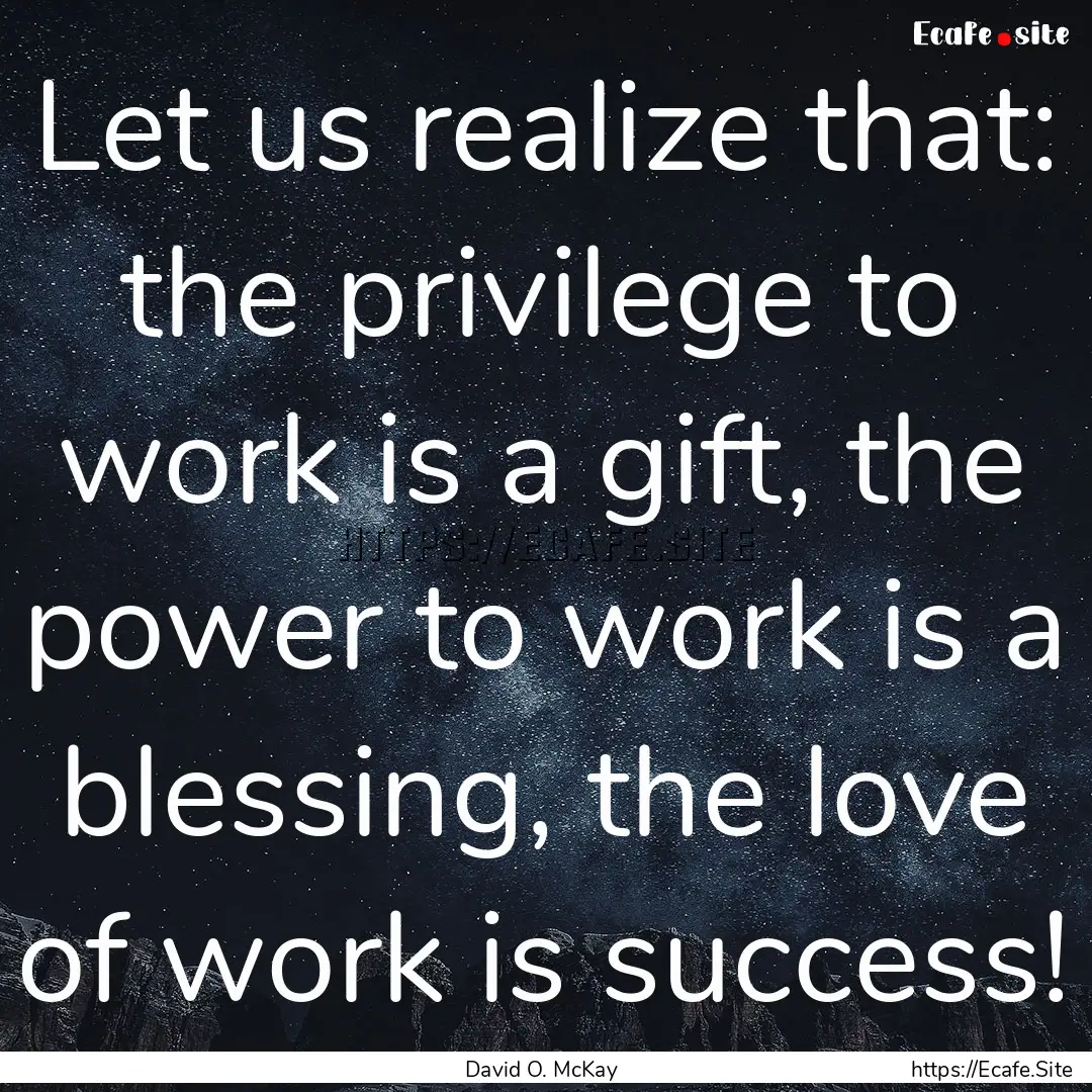 Let us realize that: the privilege to work.... : Quote by David O. McKay