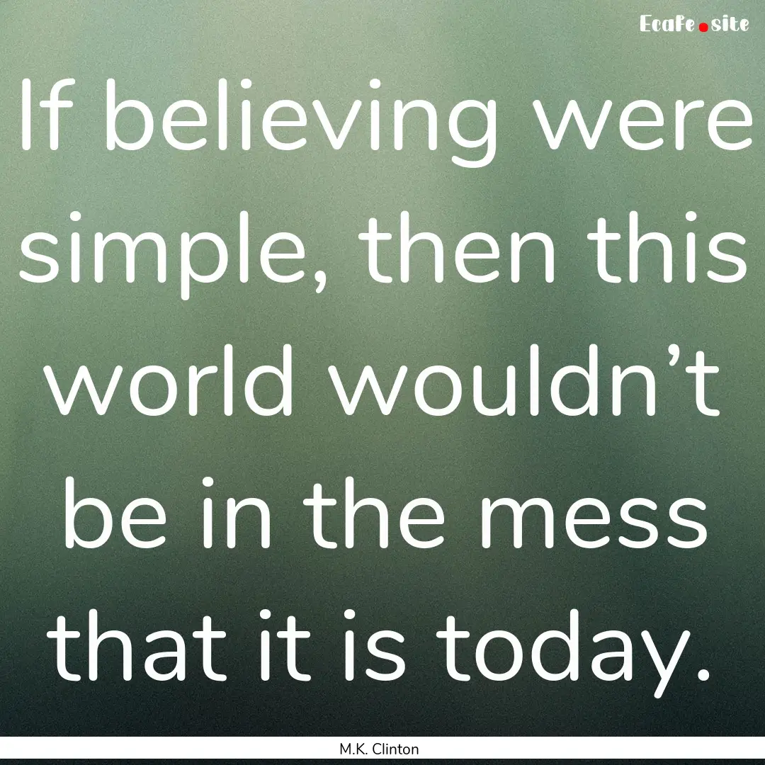 If believing were simple, then this world.... : Quote by M.K. Clinton