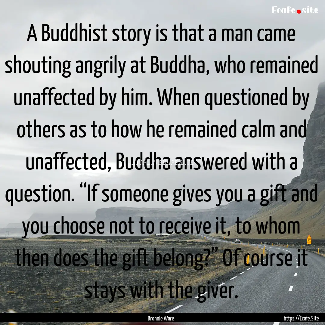 A Buddhist story is that a man came shouting.... : Quote by Bronnie Ware