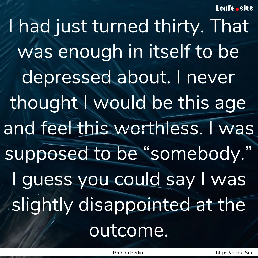 I had just turned thirty. That was enough.... : Quote by Brenda Perlin