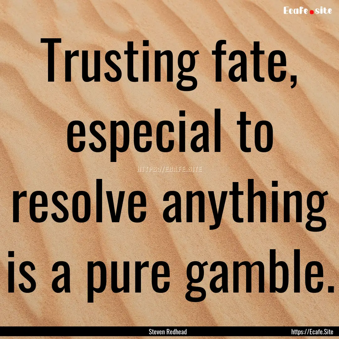 Trusting fate, especial to resolve anything.... : Quote by Steven Redhead