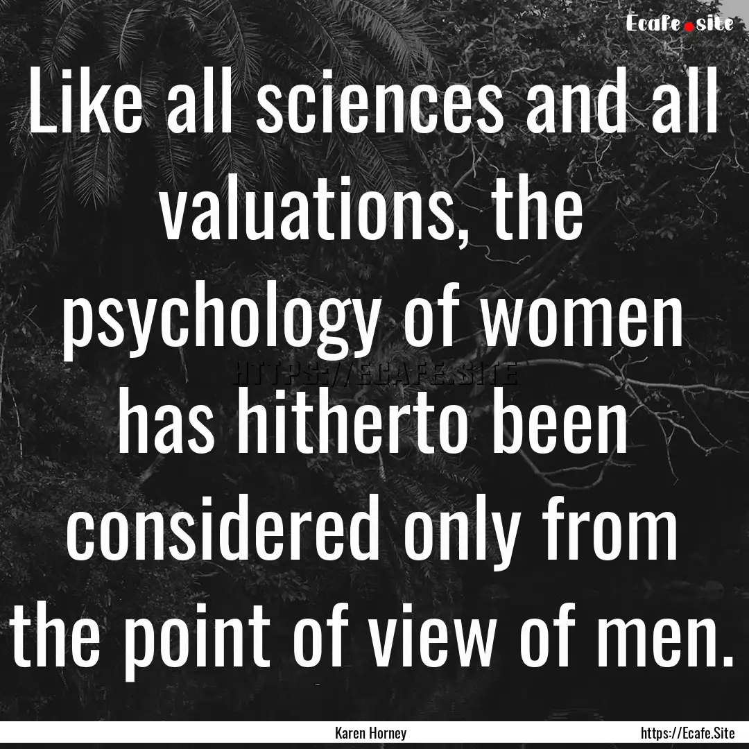 Like all sciences and all valuations, the.... : Quote by Karen Horney