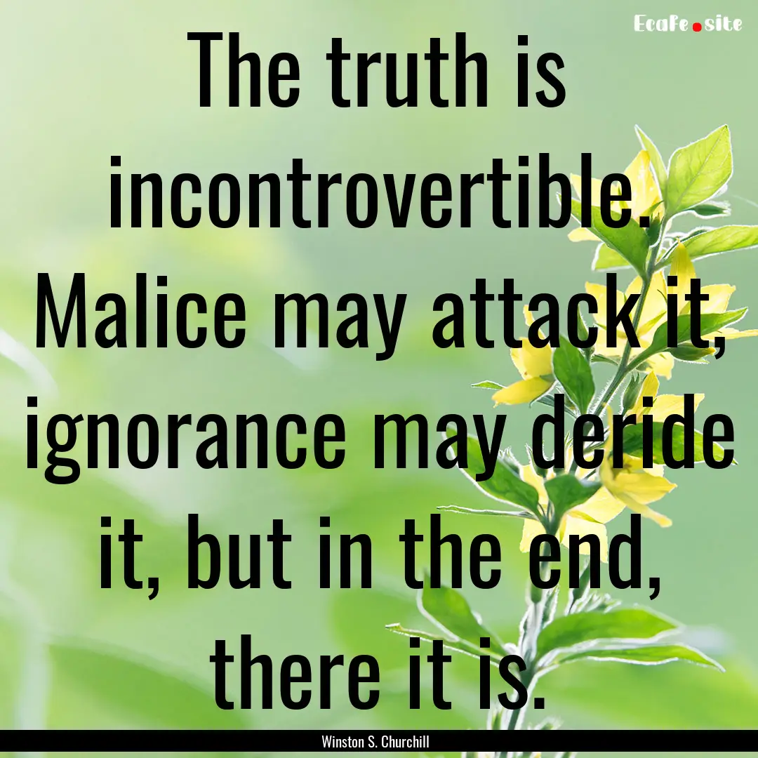 The truth is incontrovertible. Malice may.... : Quote by Winston S. Churchill