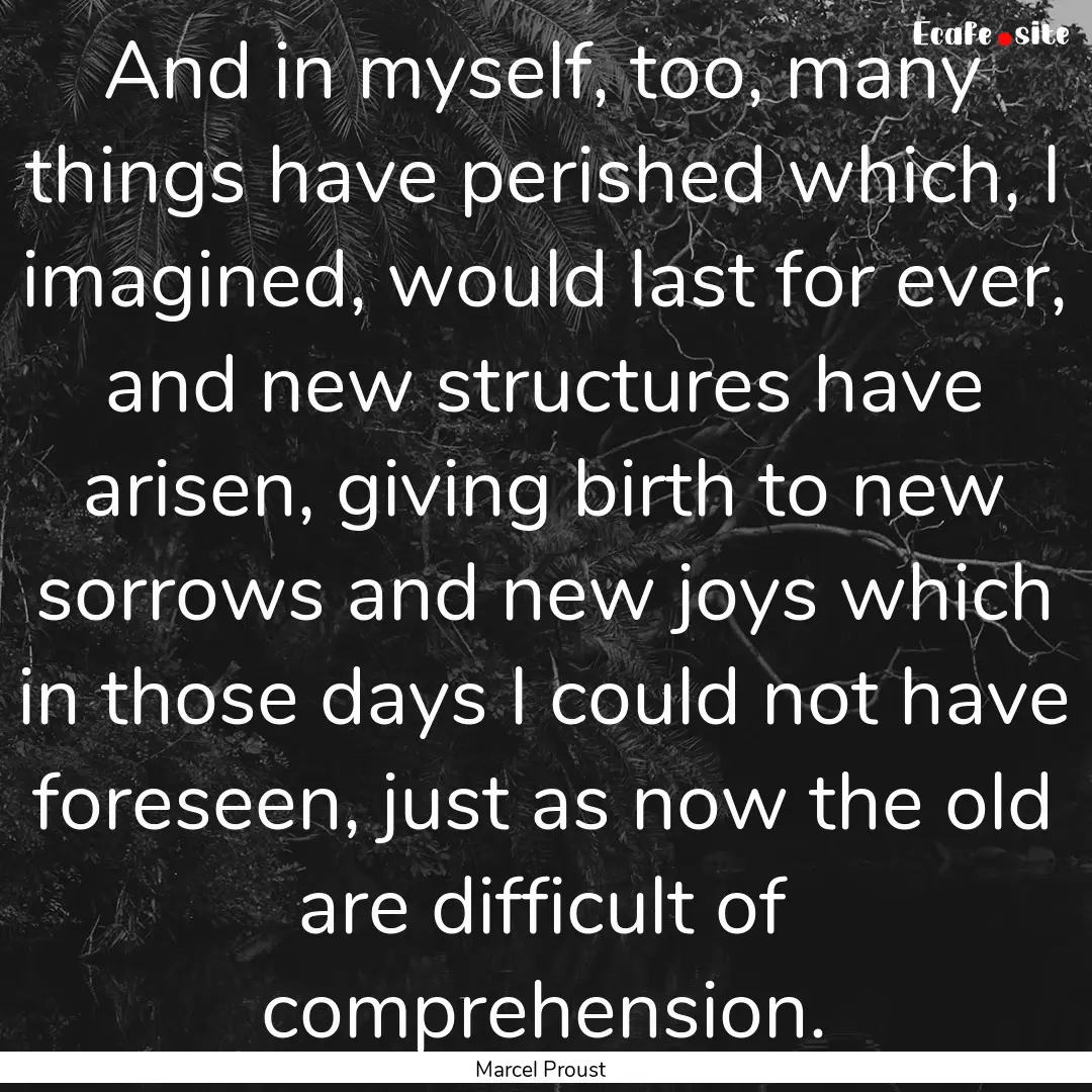 And in myself, too, many things have perished.... : Quote by Marcel Proust