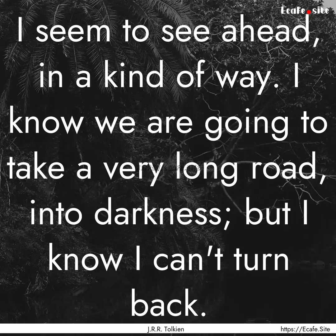 I seem to see ahead, in a kind of way. I.... : Quote by J.R.R. Tolkien