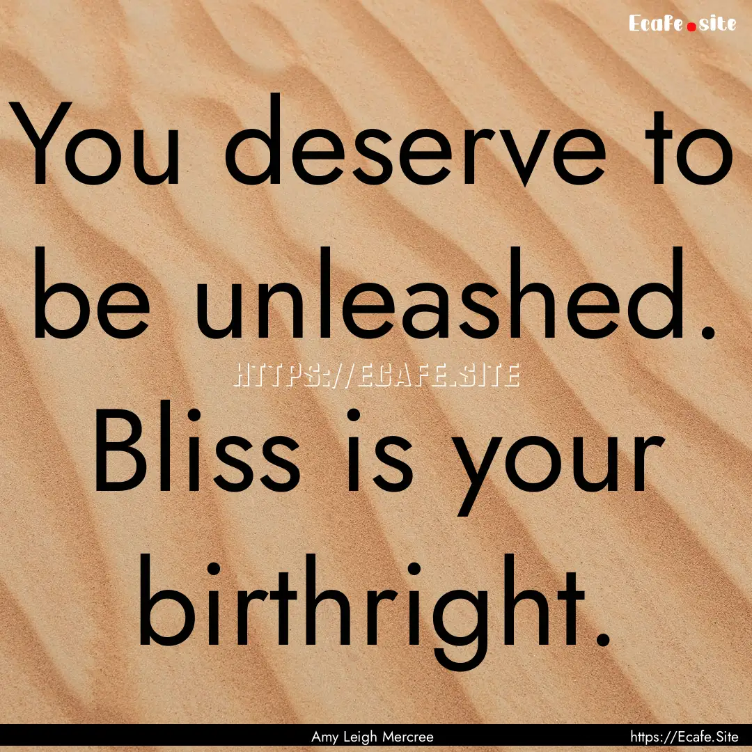 You deserve to be unleashed. Bliss is your.... : Quote by Amy Leigh Mercree