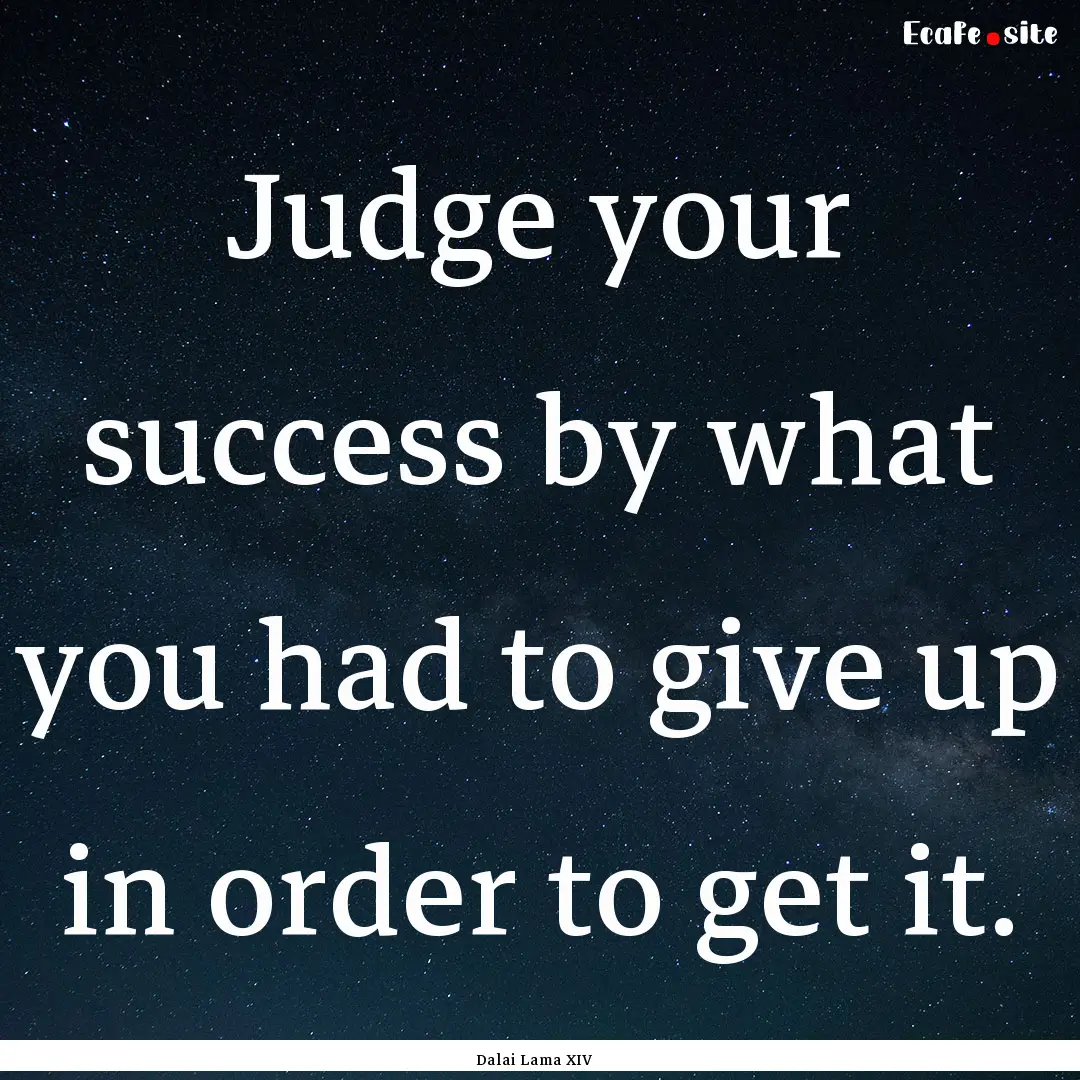 Judge your success by what you had to give.... : Quote by Dalai Lama XIV