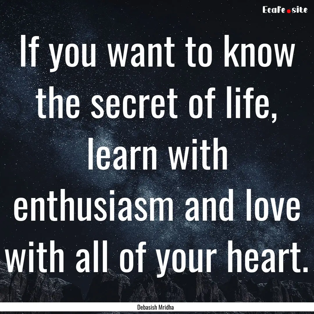 If you want to know the secret of life, learn.... : Quote by Debasish Mridha