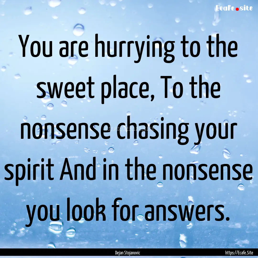 You are hurrying to the sweet place, To the.... : Quote by Dejan Stojanovic