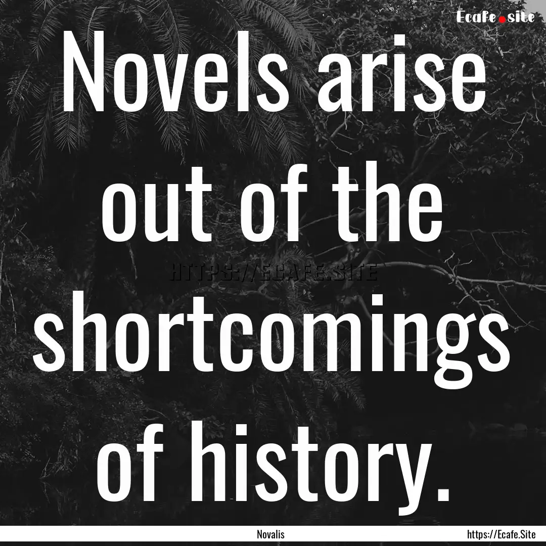 Novels arise out of the shortcomings of history..... : Quote by Novalis