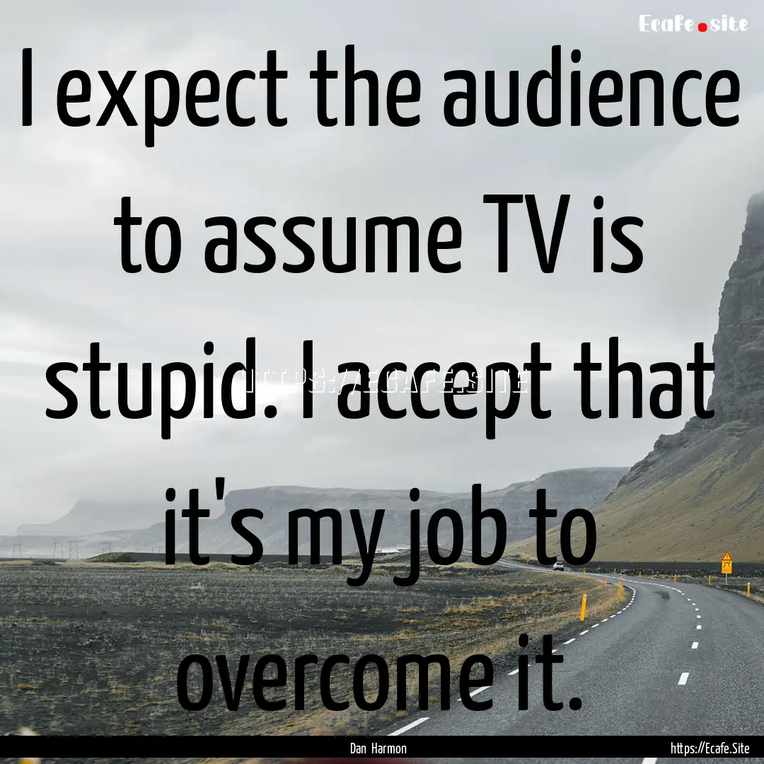 I expect the audience to assume TV is stupid..... : Quote by Dan Harmon