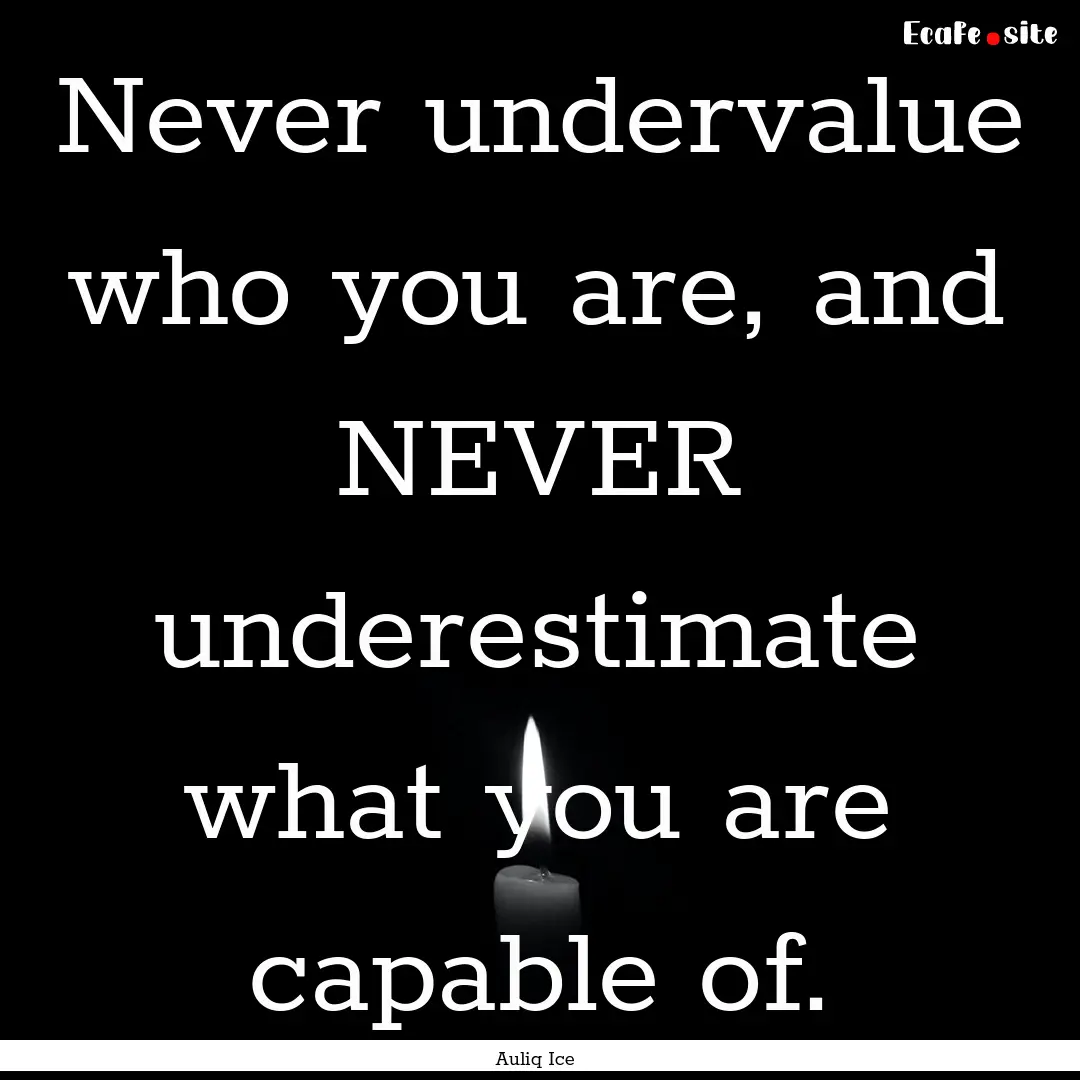 Never undervalue who you are, and NEVER underestimate.... : Quote by Auliq Ice