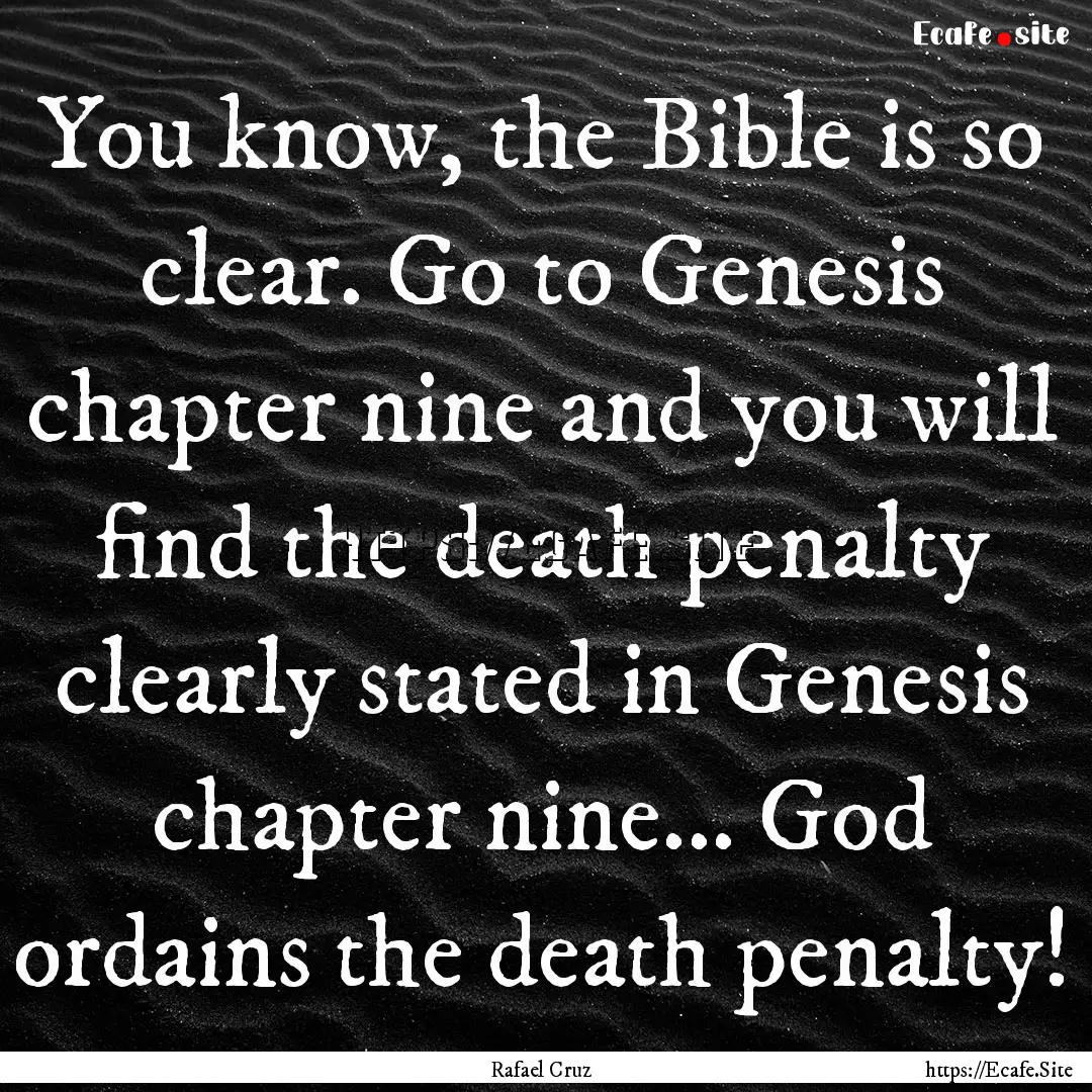 You know, the Bible is so clear. Go to Genesis.... : Quote by Rafael Cruz