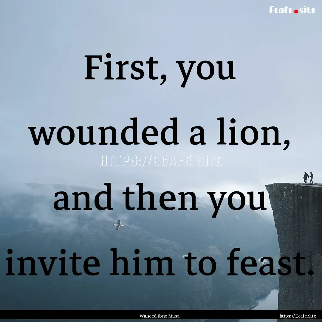 First, you wounded a lion, and then you invite.... : Quote by Waheed Ibne Musa