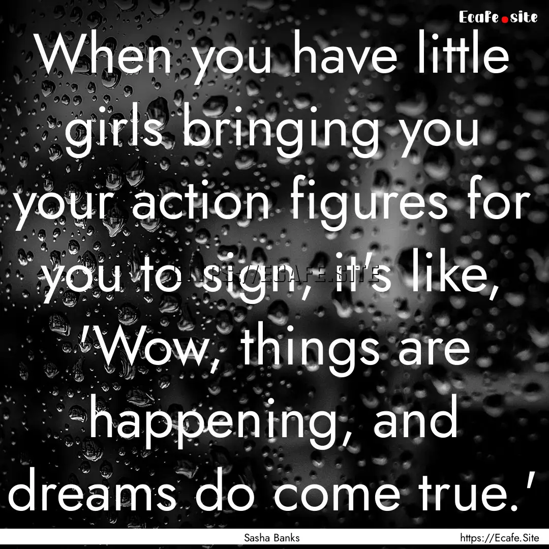 When you have little girls bringing you your.... : Quote by Sasha Banks