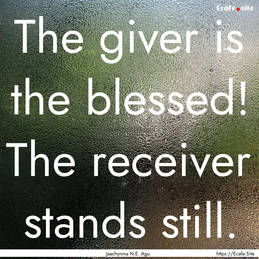 The giver is the blessed! The receiver stands.... : Quote by Jaachynma N.E. Agu