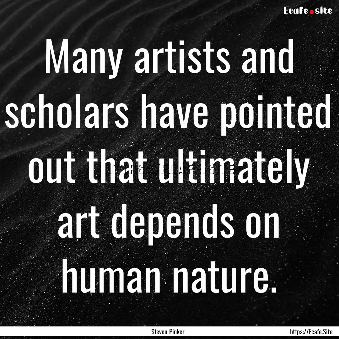 Many artists and scholars have pointed out.... : Quote by Steven Pinker