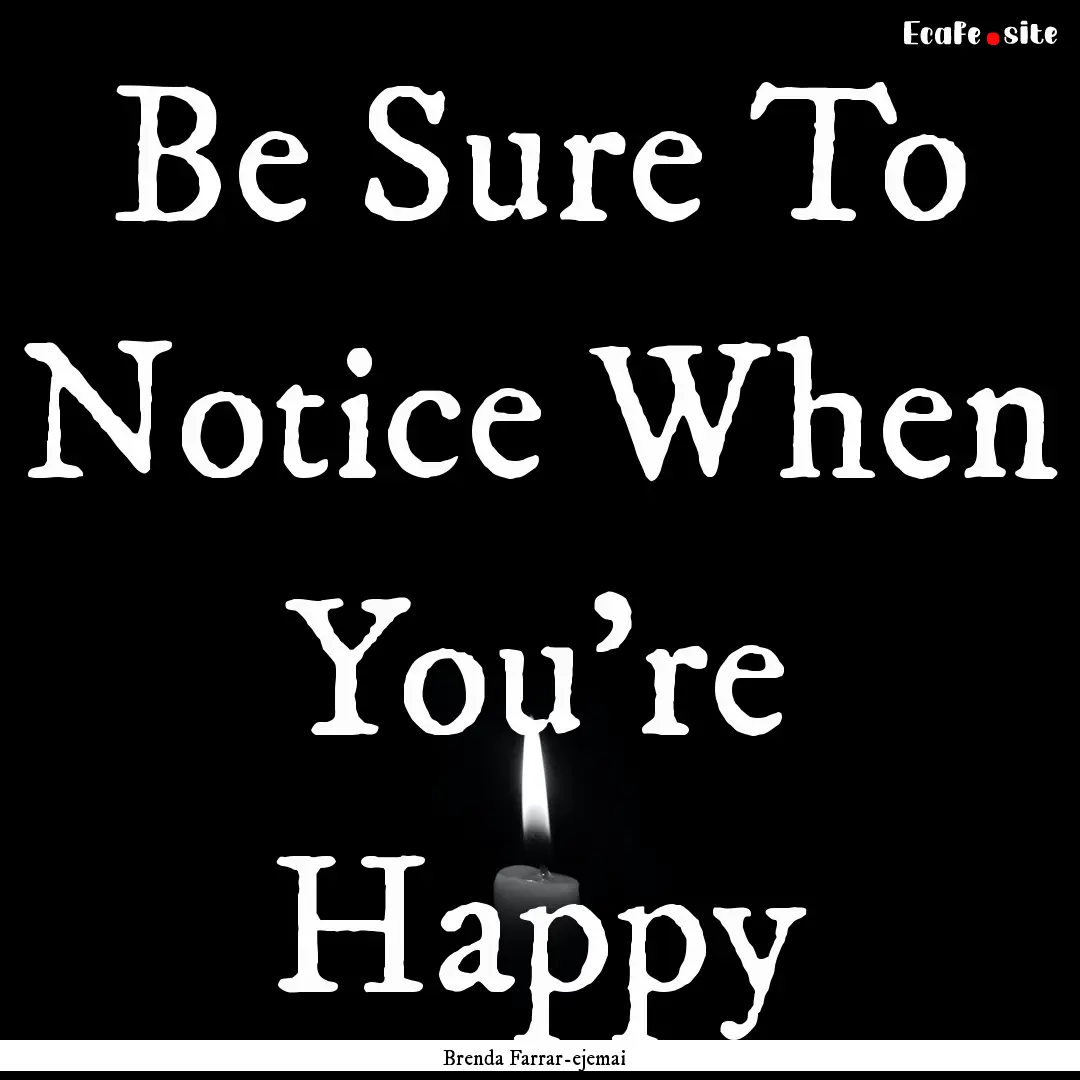 Be Sure To Notice When You're Happy : Quote by Brenda Farrar-ejemai