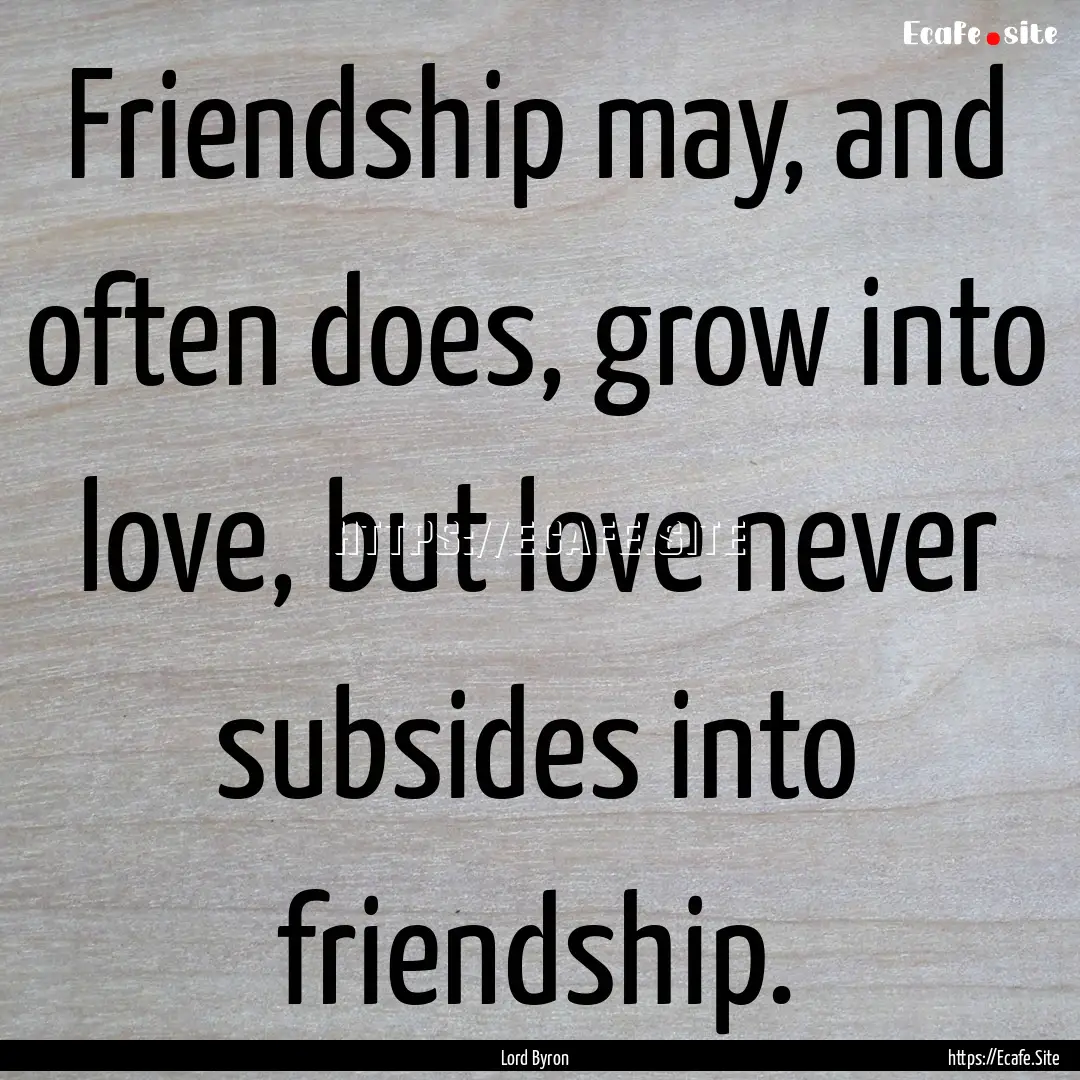 Friendship may, and often does, grow into.... : Quote by Lord Byron