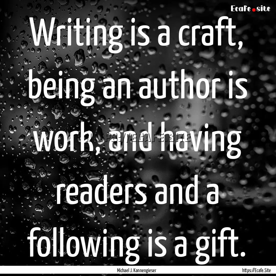 Writing is a craft, being an author is work,.... : Quote by Michael J. Kannengieser