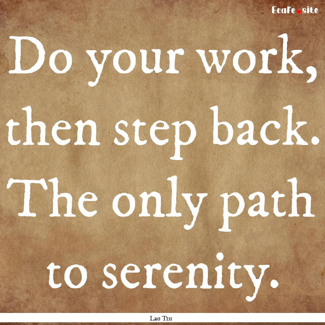 Do your work, then step back. The only path.... : Quote by Lao Tzu