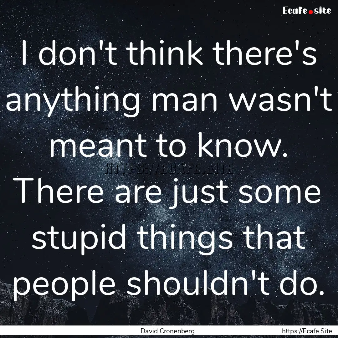 I don't think there's anything man wasn't.... : Quote by David Cronenberg