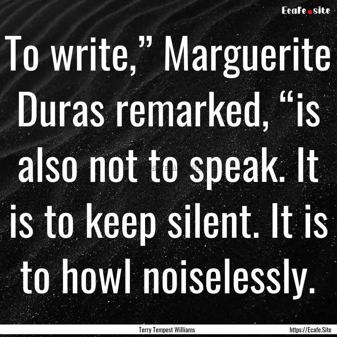 To write,” Marguerite Duras remarked, “is.... : Quote by Terry Tempest Williams